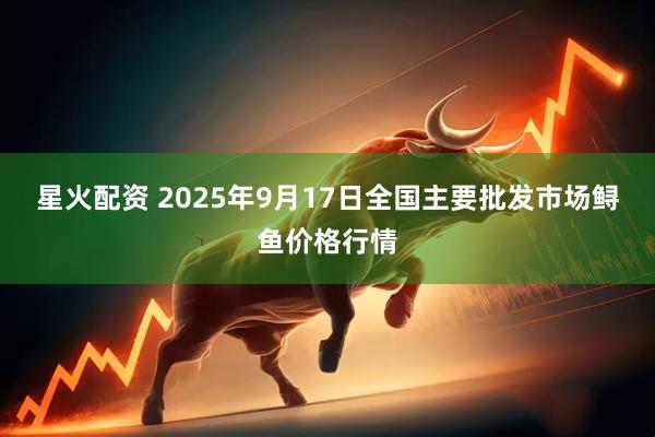 星火配资 2025年9月17日全国主要批发市场鲟鱼价格行情