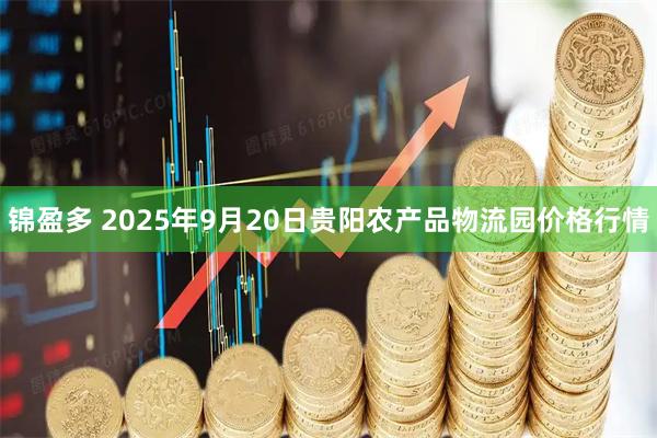锦盈多 2025年9月20日贵阳农产品物流园价格行情