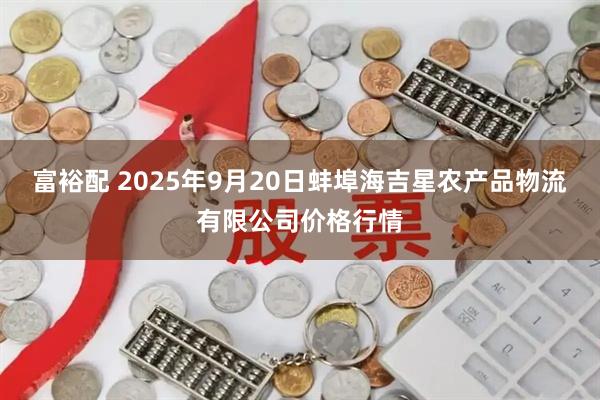 富裕配 2025年9月20日蚌埠海吉星农产品物流有限公司价格行情