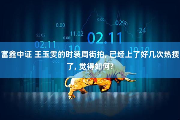 富鑫中证 王玉雯的时装周街拍, 已经上了好几次热搜了, 觉得如何?