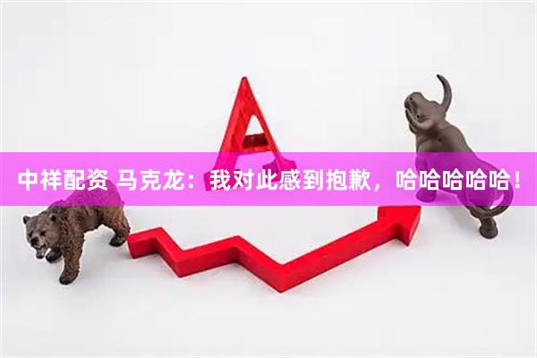 中祥配资 马克龙：我对此感到抱歉，哈哈哈哈哈！