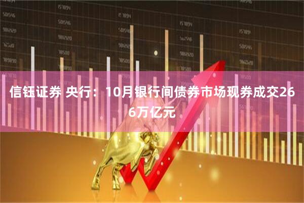信钰证券 央行:10月银行间债券市场现券成交266万亿元