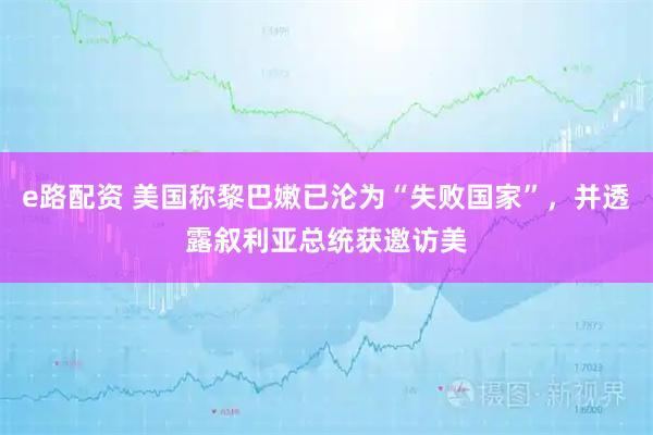 e路配资 美国称黎巴嫩已沦为“失败国家”,并透露叙利亚总统获邀访美